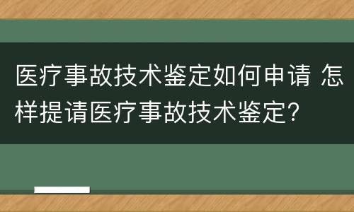 医疗事故技术鉴定如何申请 怎样提请医疗事故技术鉴定?