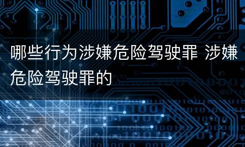 哪些行为涉嫌危险驾驶罪 涉嫌危险驾驶罪的