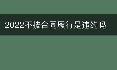 2022不按合同履行是违约吗