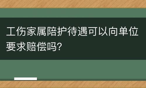 工伤家属陪护待遇可以向单位要求赔偿吗？