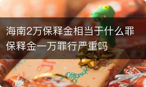 海南2万保释金相当于什么罪 保释金一万罪行严重吗