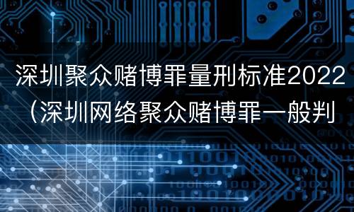 深圳聚众赌博罪量刑标准2022（深圳网络聚众赌博罪一般判多久）