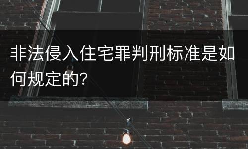 非法侵入住宅罪判刑标准是如何规定的？