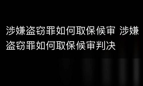 涉嫌盗窃罪如何取保候审 涉嫌盗窃罪如何取保候审判决