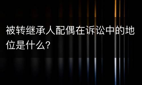 被转继承人配偶在诉讼中的地位是什么？