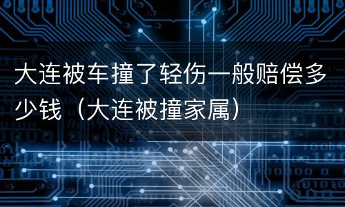 大连被车撞了轻伤一般赔偿多少钱（大连被撞家属）