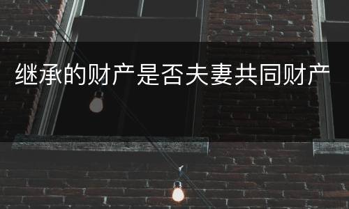 继承的财产是否夫妻共同财产