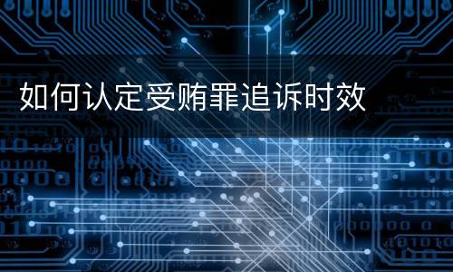 如何认定受贿罪追诉时效