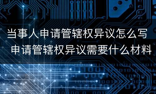 当事人申请管辖权异议怎么写 申请管辖权异议需要什么材料