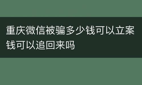 重庆微信被骗多少钱可以立案钱可以追回来吗