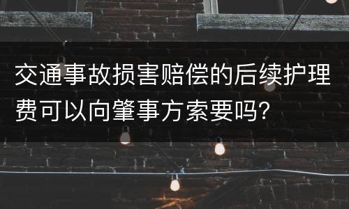交通事故损害赔偿的后续护理费可以向肇事方索要吗？
