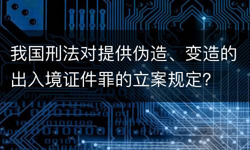 我国刑法对提供伪造、变造的出入境证件罪的立案规定？