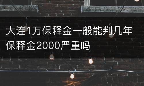 大连1万保释金一般能判几年 保释金2000严重吗