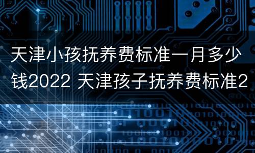 天津小孩抚养费标准一月多少钱2022 天津孩子抚养费标准2020