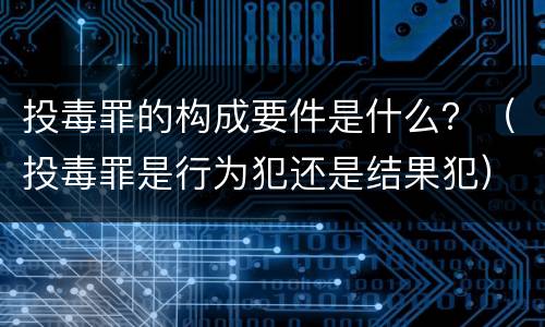 投毒罪的构成要件是什么？（投毒罪是行为犯还是结果犯）
