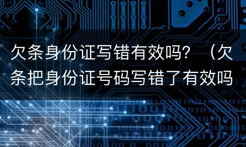 欠条身份证写错有效吗？（欠条把身份证号码写错了有效吗）