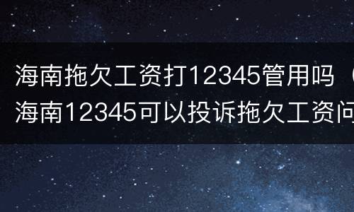 海南拖欠工资打12345管用吗（海南12345可以投诉拖欠工资问题吗）