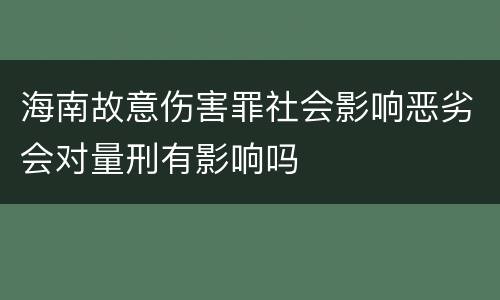 海南故意伤害罪社会影响恶劣会对量刑有影响吗