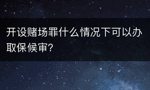 开设赌场罪什么情况下可以办取保候审？