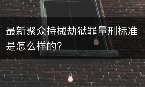 最新聚众持械劫狱罪量刑标准是怎么样的?