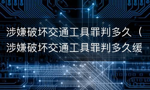 涉嫌破坏交通工具罪判多久（涉嫌破坏交通工具罪判多久缓刑）