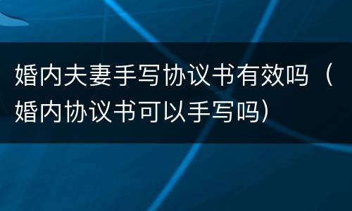 婚内夫妻手写协议书有效吗（婚内协议书可以手写吗）