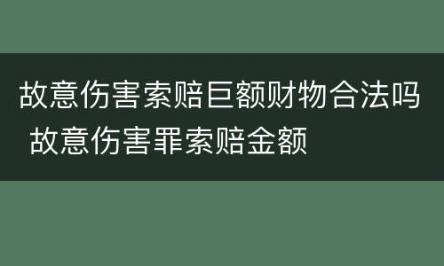 故意伤害索赔巨额财物合法吗 故意伤害罪索赔金额