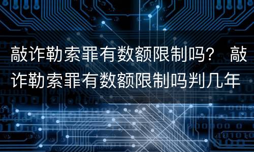 敲诈勒索罪有数额限制吗？ 敲诈勒索罪有数额限制吗判几年