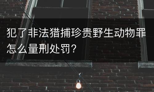 犯了非法猎捕珍贵野生动物罪怎么量刑处罚?
