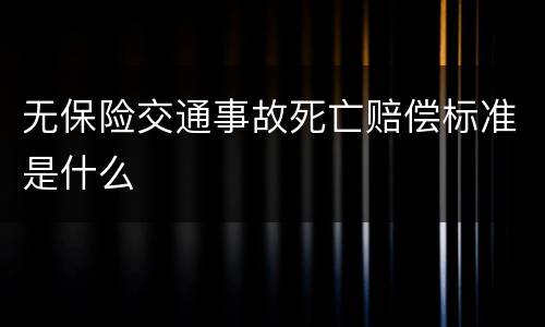 无保险交通事故死亡赔偿标准是什么