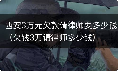 西安3万元欠款请律师要多少钱（欠钱3万请律师多少钱）