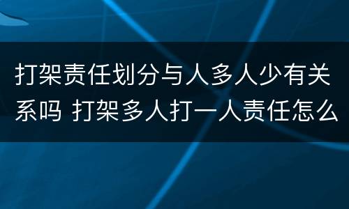 打架责任划分与人多人少有关系吗 打架多人打一人责任怎么分