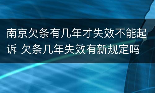 南京欠条有几年才失效不能起诉 欠条几年失效有新规定吗