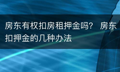 房东有权扣房租押金吗？ 房东扣押金的几种办法