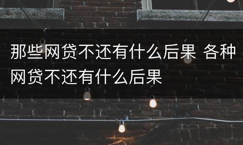 那些网贷不还有什么后果 各种网贷不还有什么后果