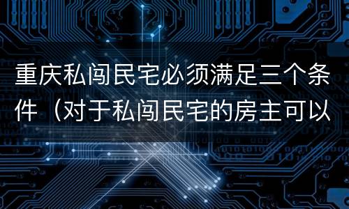 重庆私闯民宅必须满足三个条件（对于私闯民宅的房主可以怎么做?）