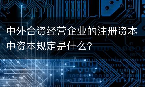 中外合资经营企业的注册资本中资本规定是什么？