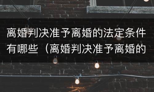 离婚判决准予离婚的法定条件有哪些（离婚判决准予离婚的法定条件有哪些呢）