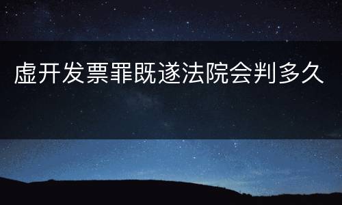 虚开发票罪既遂法院会判多久