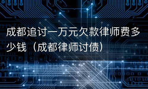 成都追讨一万元欠款律师费多少钱（成都律师讨债）