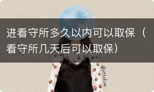 进看守所多久以内可以取保（看守所几天后可以取保）