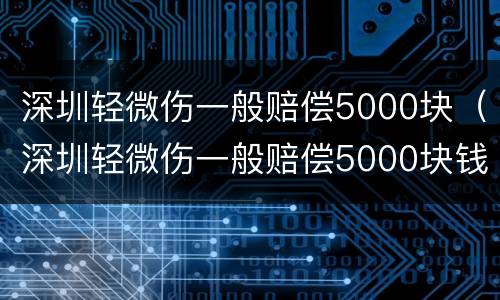 深圳轻微伤一般赔偿5000块（深圳轻微伤一般赔偿5000块钱）