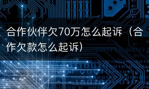 合作伙伴欠70万怎么起诉（合作欠款怎么起诉）