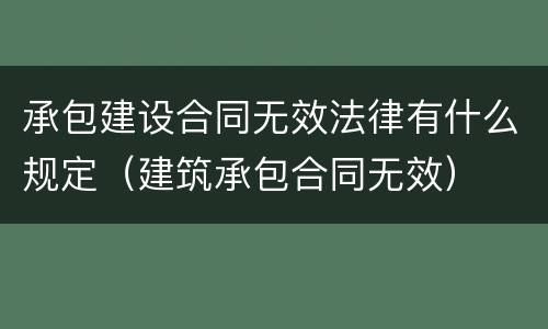 承包建设合同无效法律有什么规定（建筑承包合同无效）