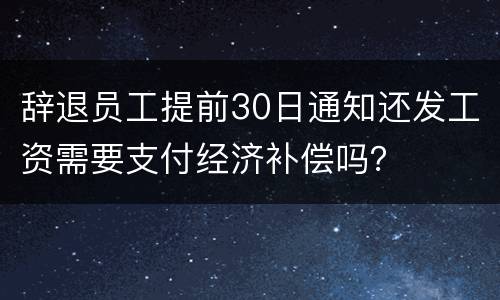 辞退员工提前30日通知还发工资需要支付经济补偿吗？