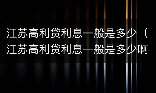 江苏高利贷利息一般是多少（江苏高利贷利息一般是多少啊）