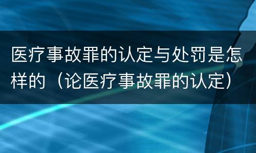 医疗事故罪的认定与处罚是怎样的（论医疗事故罪的认定）