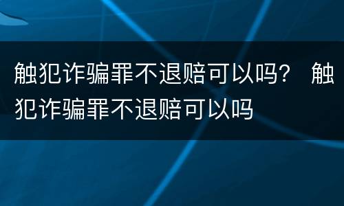 触犯诈骗罪不退赔可以吗？ 触犯诈骗罪不退赔可以吗