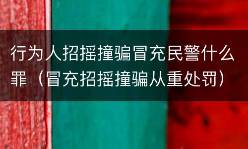 行为人招摇撞骗冒充民警什么罪（冒充招摇撞骗从重处罚）