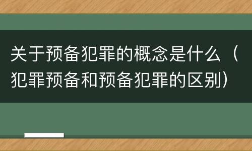 关于预备犯罪的概念是什么（犯罪预备和预备犯罪的区别）